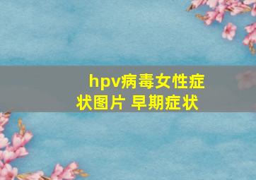 hpv病毒女性症状图片 早期症状